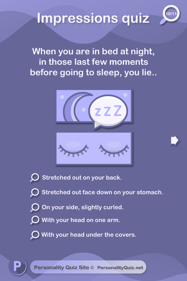 9. When you are in bed at night, in those last few moments before going to sleep, you lie.. stretched out on your back. Stretched out face down on your stomach. On your side, slightly curled. With your head on one arm. With your head under the covers.