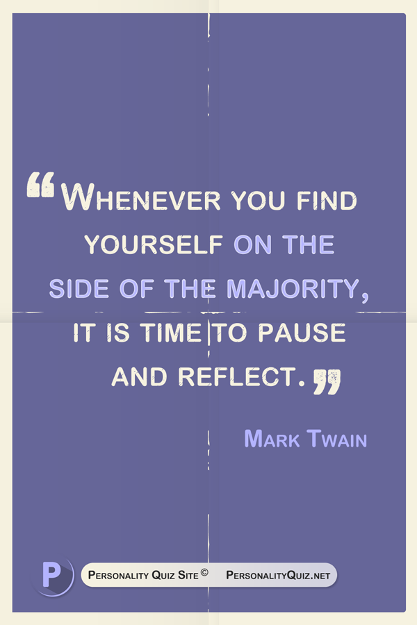 Whenever you find yourself on the side of the majority, it is time to pause and reflect. - Mark Twain