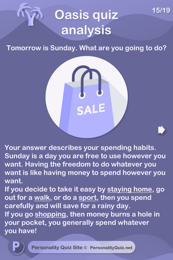 Your answer describes your spending habits. Sunday is a day you are free to use however you want. Having the freedom to do whatever you want is like having money to spend however you want. If you decide to take it easy by staying home, go out for a walk, or do a sport, then you spend carefully and will save for a rainy day. If you go shopping, then money burns a hole in your pocket, you generally spend whatever you have!